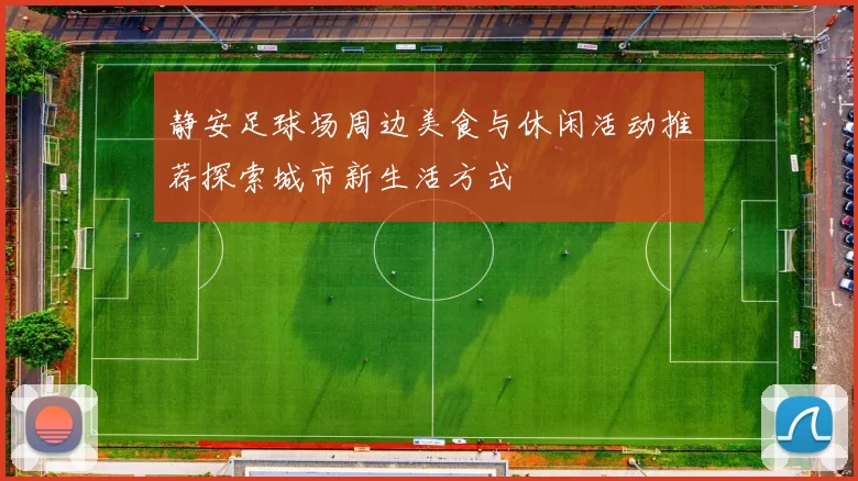 静安足球场周边美食与休闲活动推荐探索城市新生活方式
