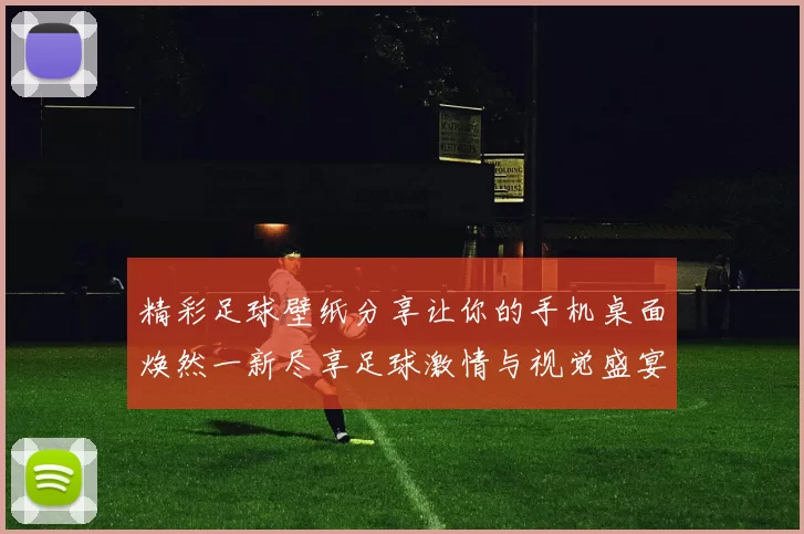 精彩足球壁纸分享让你的手机桌面焕然一新尽享足球激情与视觉盛宴