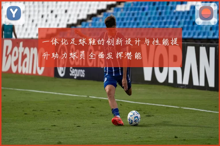 一体化足球鞋的创新设计与性能提升助力球员全面发挥潜能
