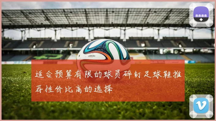 适合预算有限的球员碎钉足球鞋推荐性价比高的选择